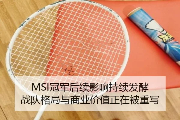 MSI冠军后续影响持续发酵 战队格局与商业价值正在被重写 | Tencent Sports